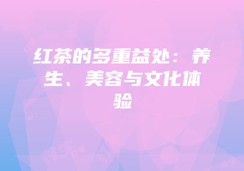 红茶的多重益处：养生、美容与文化体验