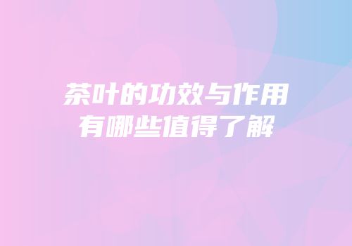 茶叶的功效与作用有哪些值得了解