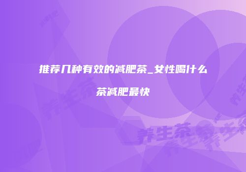 推荐几种有效的减肥茶_女性喝什么茶减肥最快