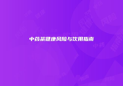 中药茶健康风险与饮用指南