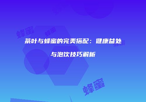 茶叶与蜂蜜的完美搭配：健康益处与泡饮技巧解析