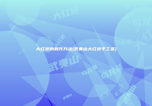大红袍的制作方法(武夷山大红袍手工茶)