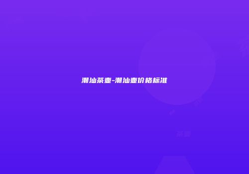 潮汕茶壶-潮汕壶价格标准