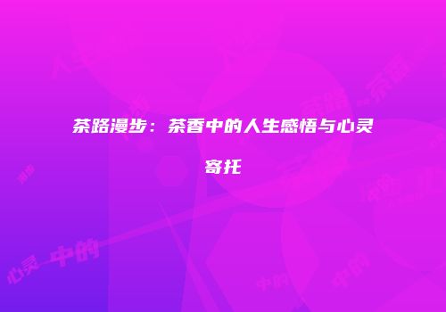 茶路漫步：茶香中的人生感悟与心灵寄托
