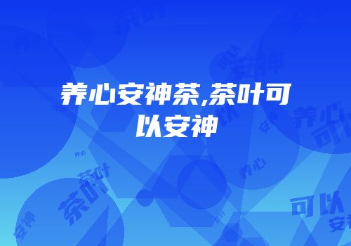 养心安神茶,茶叶可以安神