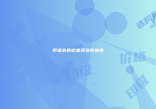 印级茶的价格及选购指南