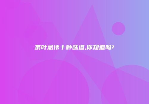 茶叶忌讳十种味道,你知道吗?