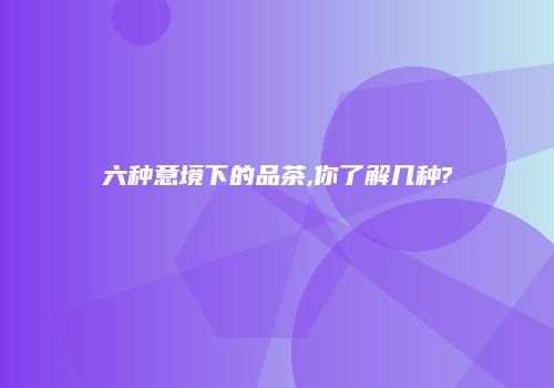 六种意境下的品茶,你了解几种?