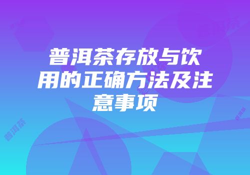 普洱茶存放与饮用的正确方法及注意事项