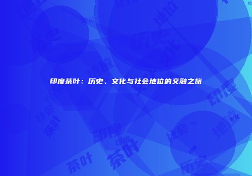 印度茶叶：历史、文化与社会地位的交融之旅