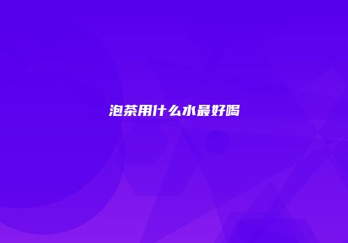 泡茶用什么水最好喝
