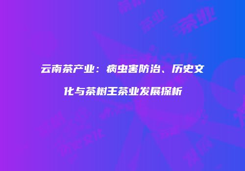 云南茶产业：病虫害防治、历史文化与茶树王茶业发展探析