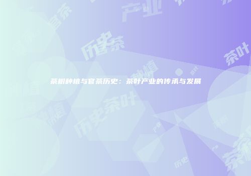 茶树种植与官茶历史：茶叶产业的传承与发展