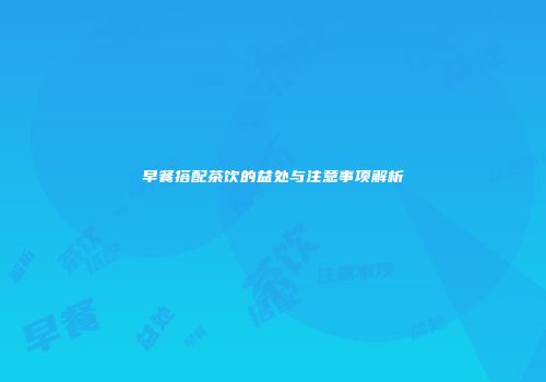 早餐搭配茶饮的益处与注意事项解析