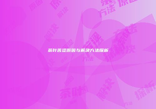 茶叶苦涩原因与解决方法探析
