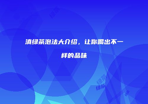 滇绿茶泡法大介绍，让你喝出不一样的品味