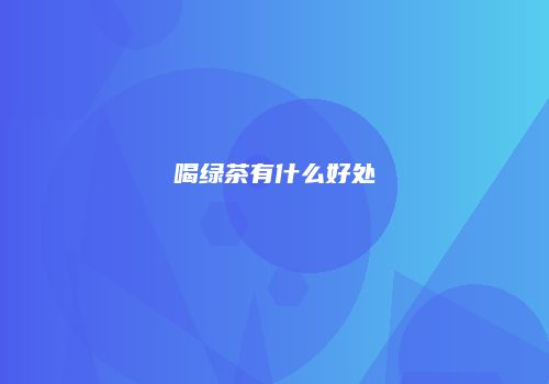 喝绿茶有什么好处