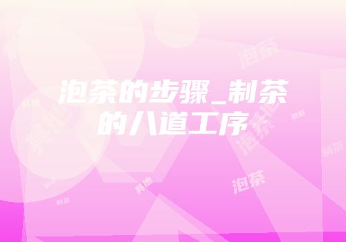 泡茶的步骤_制茶的八道工序