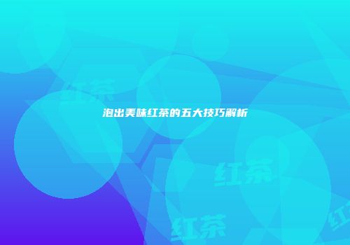 泡出美味红茶的五大技巧解析