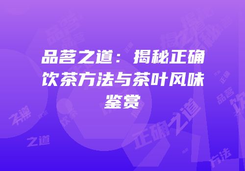 品茗之道：揭秘正确饮茶方法与茶叶风味鉴赏