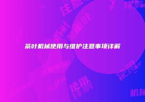 茶叶机械使用与维护注意事项详解