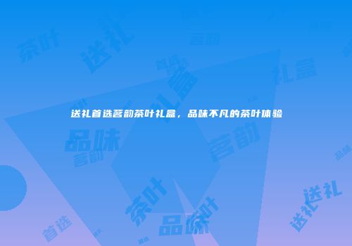 送礼首选茗韵茶叶礼盒，品味不凡的茶叶体验