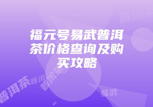 福元号易武普洱茶价格查询及购买攻略
