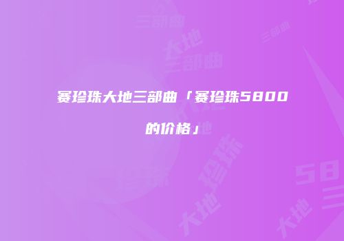 赛珍珠大地三部曲「赛珍珠5800的价格」