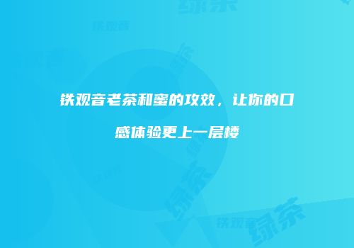 铁观音老茶和蜜的攻效，让你的口感体验更上一层楼