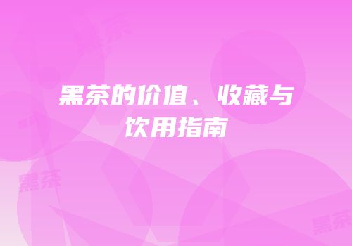 黑茶的价值、收藏与饮用指南