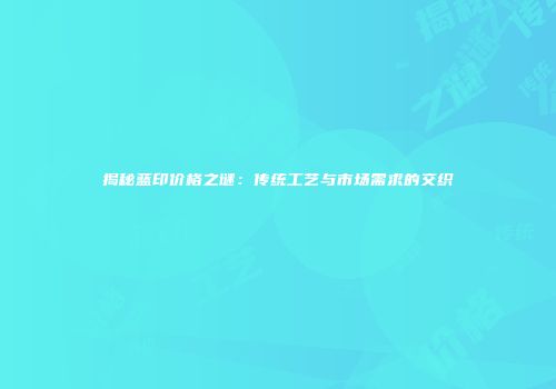 揭秘蓝印价格之谜：传统工艺与市场需求的交织