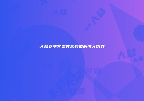 大益龙生甘露你不知道的惊人功效