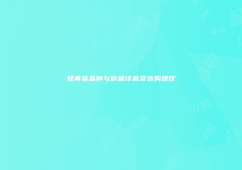 轻青茶品种与价格详解及选购建议