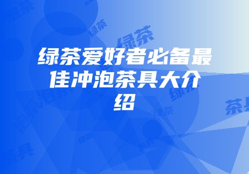 绿茶爱好者必备最佳冲泡茶具大介绍