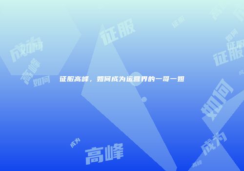 征服高峰，如何成为运营界的一哥一姐