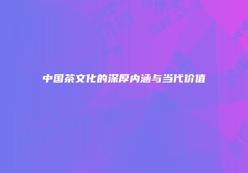 中国茶文化的深厚内涵与当代价值