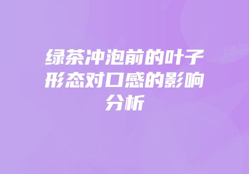 绿茶冲泡前的叶子形态对口感的影响分析
