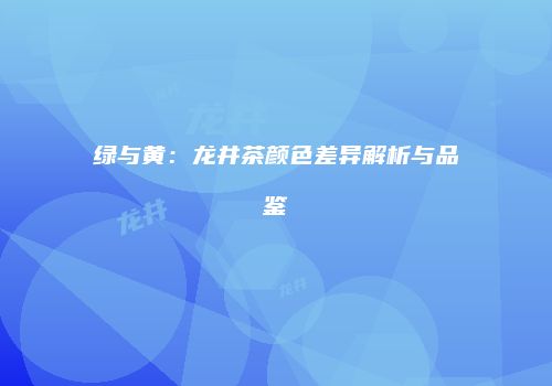 绿与黄：龙井茶颜色差异解析与品鉴