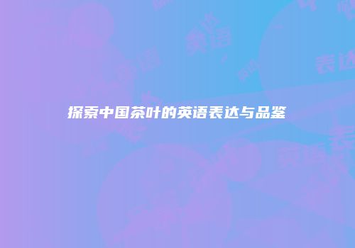 探索中国茶叶的英语表达与品鉴