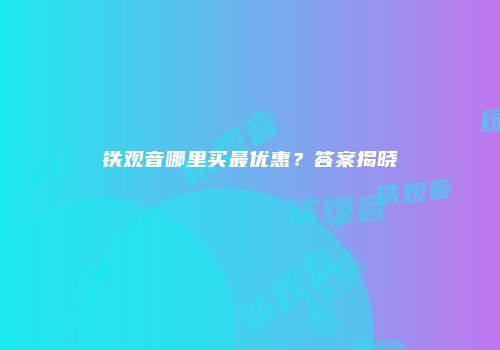 铁观音哪里买最优惠？答案揭晓