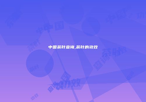 中国茶叶查询,茶叶的功效