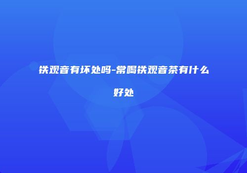 铁观音有坏处吗-常喝铁观音茶有什么好处