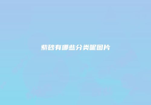 紫砂有哪些分类呢图片