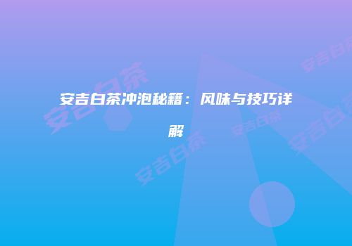 安吉白茶冲泡秘籍：风味与技巧详解