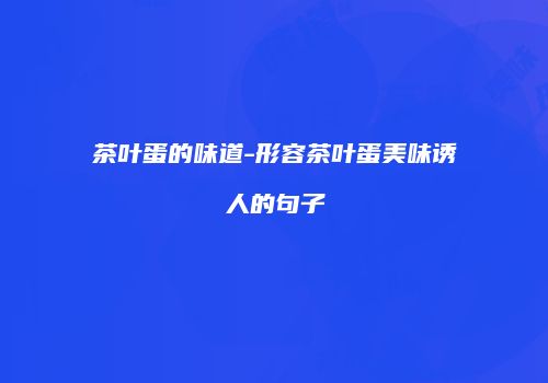 茶叶蛋的味道-形容茶叶蛋美味诱人的句子