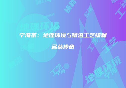 宁海茶：地理环境与精湛工艺铸就名茶传奇