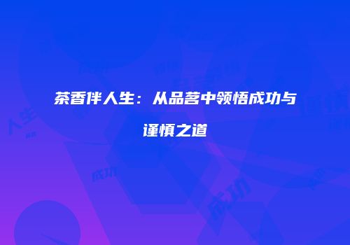 茶香伴人生：从品茗中领悟成功与谨慎之道