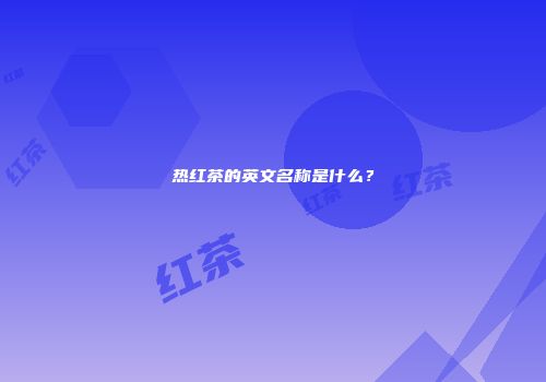 热红茶的英文名称是什么？