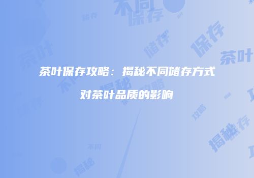 茶叶保存攻略：揭秘不同储存方式对茶叶品质的影响