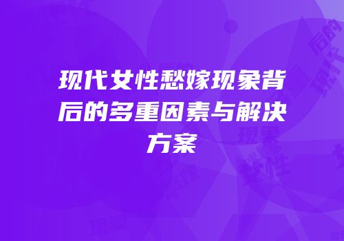现代女性愁嫁现象背后的多重因素与解决方案